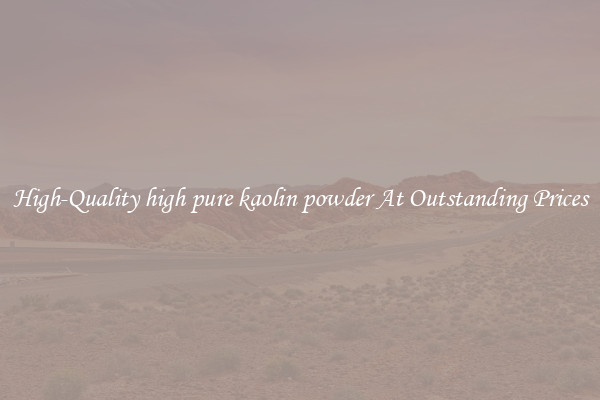 High-Quality high pure kaolin powder At Outstanding Prices