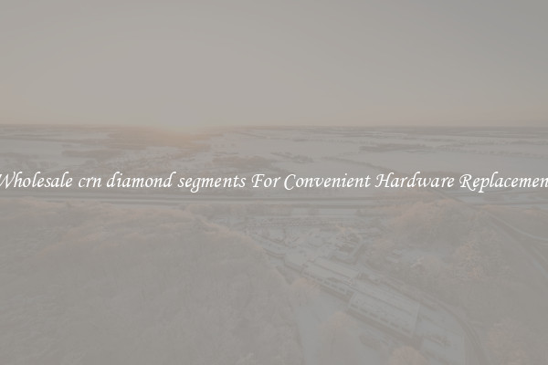 Wholesale crn diamond segments For Convenient Hardware Replacement