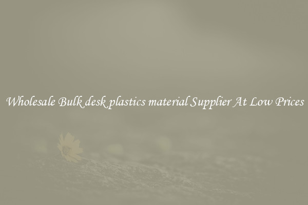 Wholesale Bulk desk plastics material Supplier At Low Prices