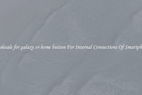 Wholesale for galaxy s4 home button For Internal Connections Of Smartphones