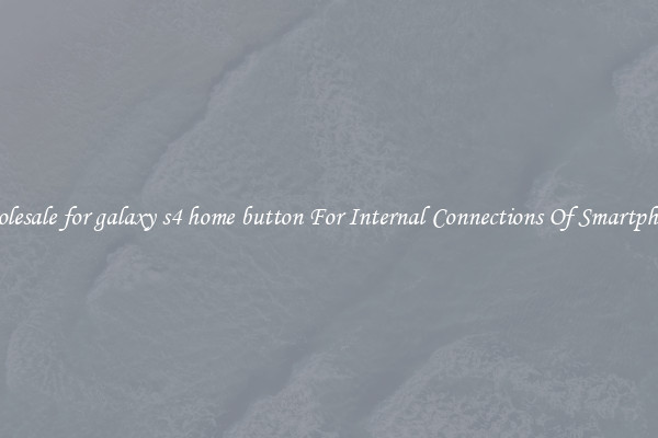 Wholesale for galaxy s4 home button For Internal Connections Of Smartphones
