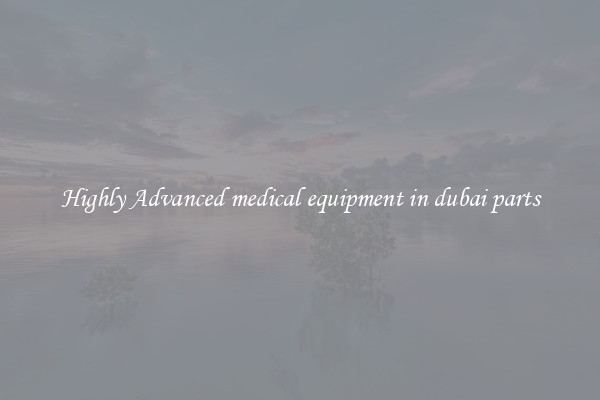 Highly Advanced medical equipment in dubai parts