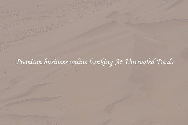 Premium business online banking At Unrivaled Deals