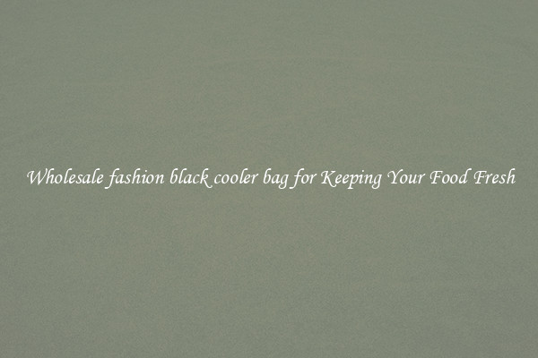 Wholesale fashion black cooler bag for Keeping Your Food Fresh