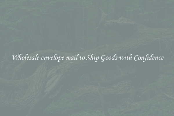 Wholesale envelope mail to Ship Goods with Confidence