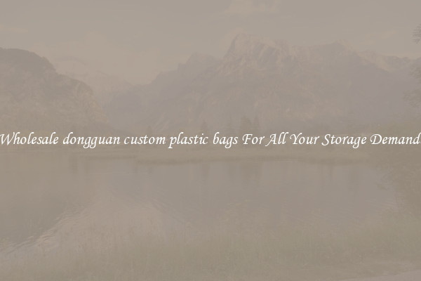 Wholesale dongguan custom plastic bags For All Your Storage Demands