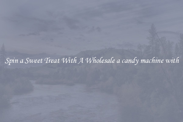 Spin a Sweet Treat With A Wholesale a candy machine with