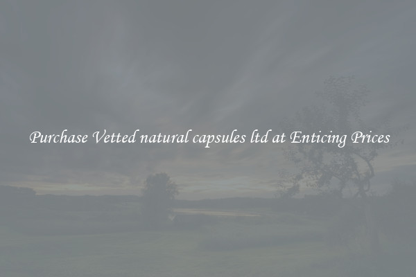 Purchase Vetted natural capsules ltd at Enticing Prices
