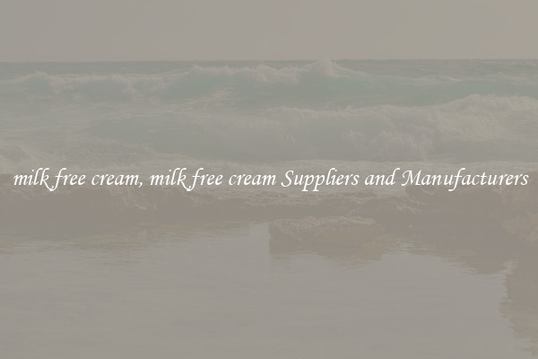 milk free cream, milk free cream Suppliers and Manufacturers