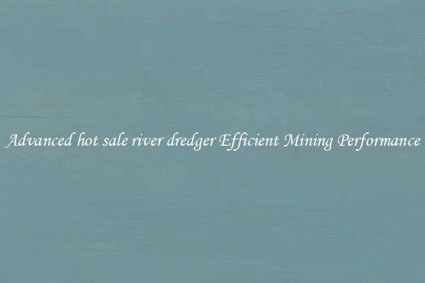 Advanced hot sale river dredger Efficient Mining Performance
