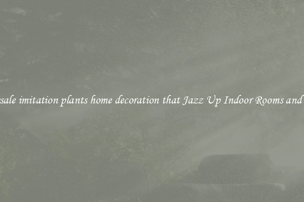 Wholesale imitation plants home decoration that Jazz Up Indoor Rooms and Spaces
