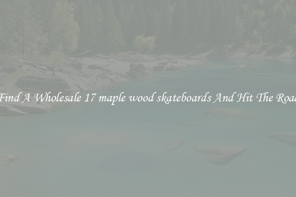 Find A Wholesale 17 maple wood skateboards And Hit The Road