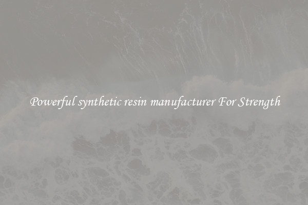 Powerful synthetic resin manufacturer For Strength