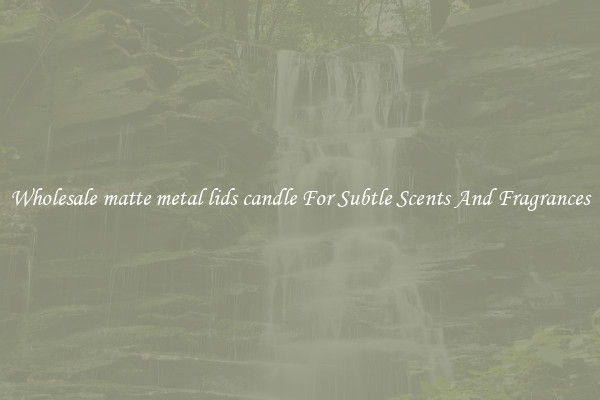 Wholesale matte metal lids candle For Subtle Scents And Fragrances