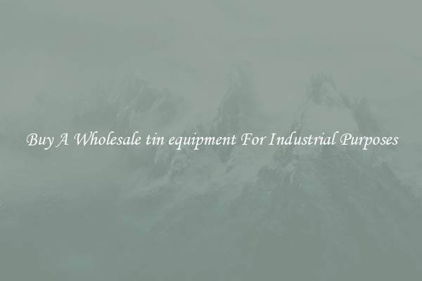 Buy A Wholesale tin equipment For Industrial Purposes
