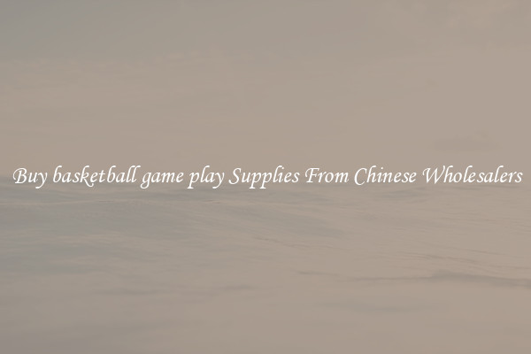 Buy basketball game play Supplies From Chinese Wholesalers