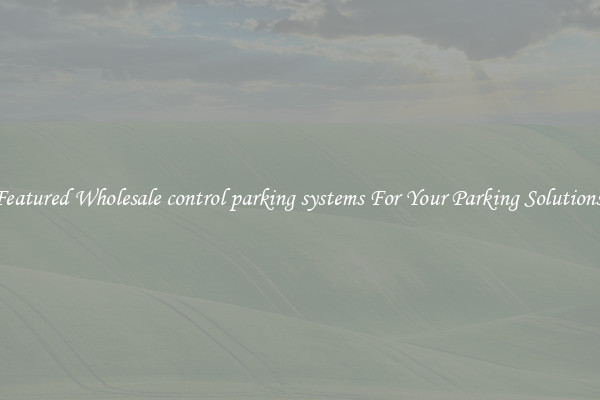 Featured Wholesale control parking systems For Your Parking Solutions 