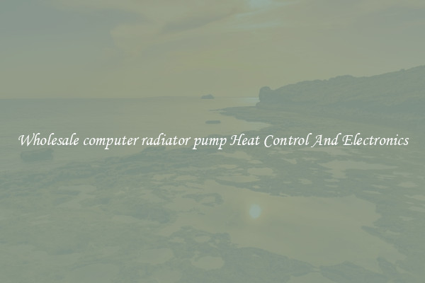 Wholesale computer radiator pump Heat Control And Electronics