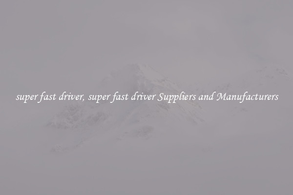 super fast driver, super fast driver Suppliers and Manufacturers
