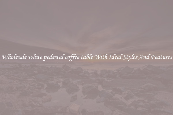 Wholesale white pedestal coffee table With Ideal Styles And Features