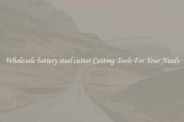 Wholesale battery steel cutter Cutting Tools For Your Needs