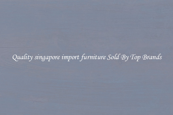 Quality singapore import furniture Sold By Top Brands