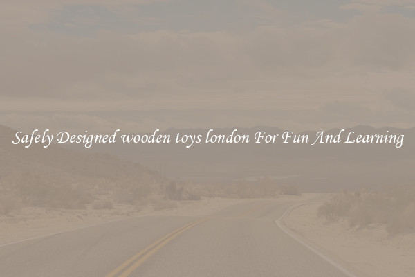 Safely Designed wooden toys london For Fun And Learning