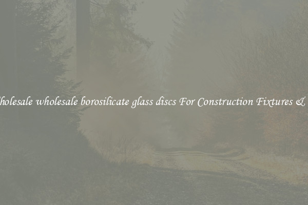 Wholesale wholesale borosilicate glass discs For Construction Fixtures & Co.