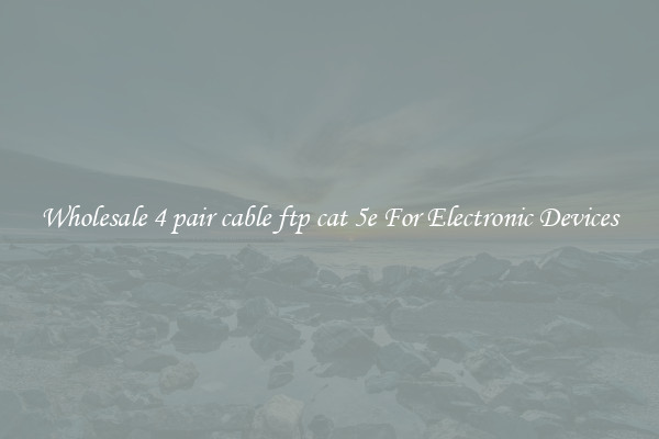 Wholesale 4 pair cable ftp cat 5e For Electronic Devices