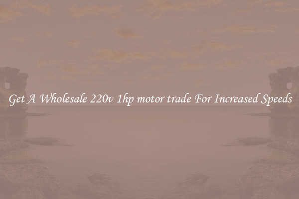 Get A Wholesale 220v 1hp motor trade For Increased Speeds