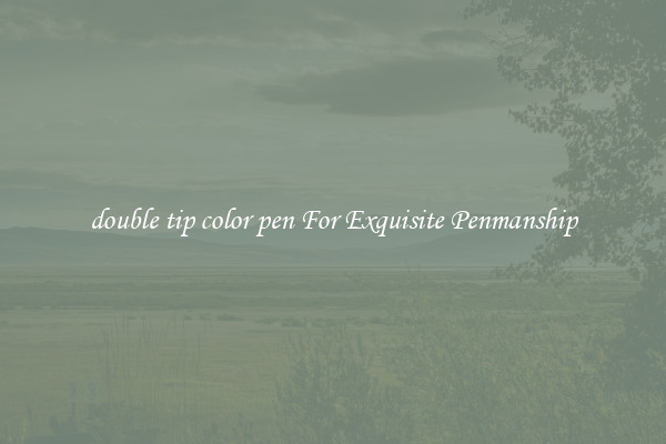 double tip color pen For Exquisite Penmanship