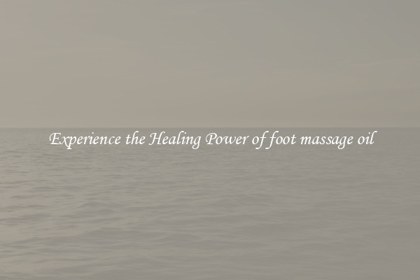 Experience the Healing Power of foot massage oil