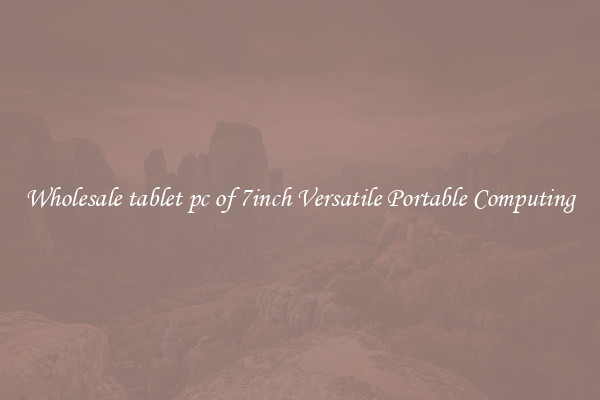 Wholesale tablet pc of 7inch Versatile Portable Computing