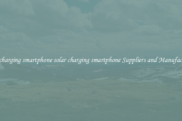 solar charging smartphone solar charging smartphone Suppliers and Manufacturers