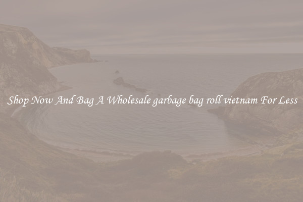 Shop Now And Bag A Wholesale garbage bag roll vietnam For Less