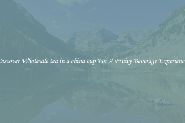 Discover Wholesale tea in a china cup For A Fruity Beverage Experience 