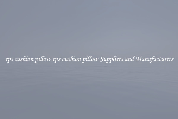 eps cushion pillow eps cushion pillow Suppliers and Manufacturers