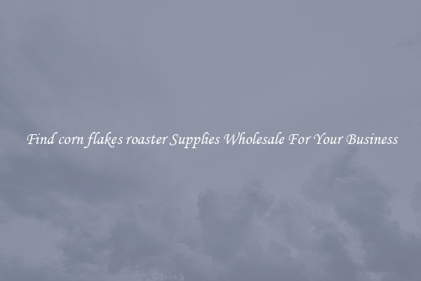 Find corn flakes roaster Supplies Wholesale For Your Business