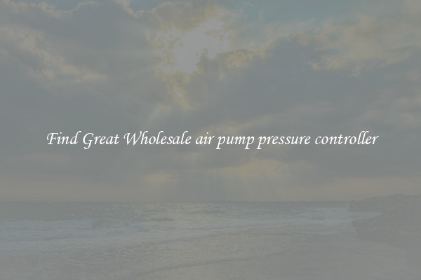 Find Great Wholesale air pump pressure controller