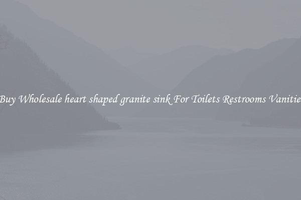 Buy Wholesale heart shaped granite sink For Toilets Restrooms Vanities