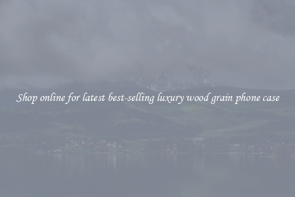 Shop online for latest best-selling luxury wood grain phone case