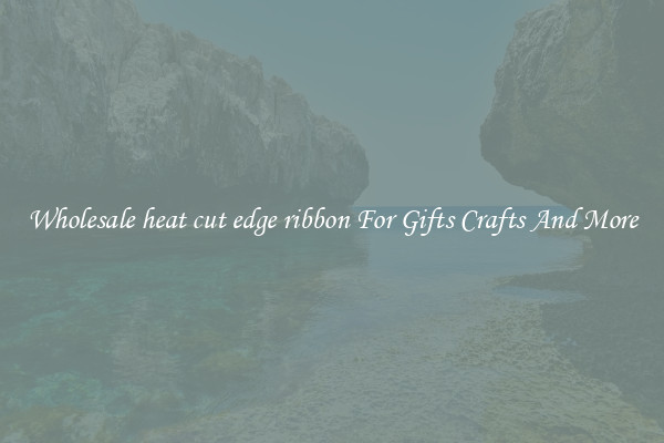Wholesale heat cut edge ribbon For Gifts Crafts And More