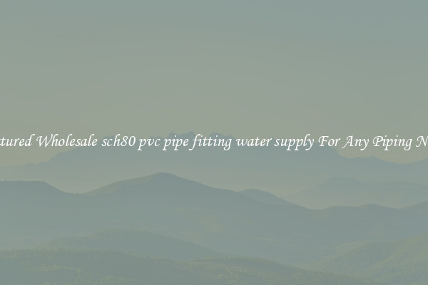 Featured Wholesale sch80 pvc pipe fitting water supply For Any Piping Needs