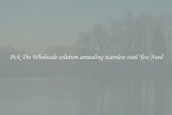 Pick The Wholesale solution annealing stainless steel You Need