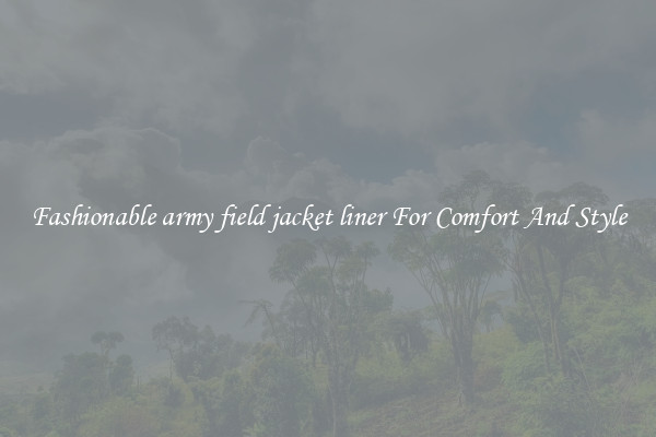 Fashionable army field jacket liner For Comfort And Style