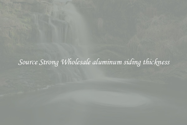 Source Strong Wholesale aluminum siding thickness