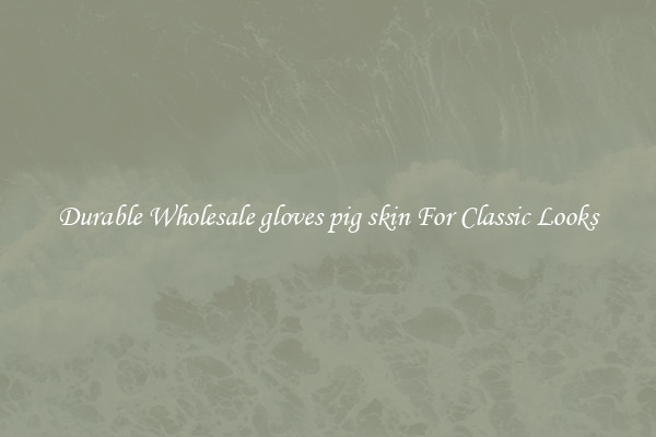 Durable Wholesale gloves pig skin For Classic Looks