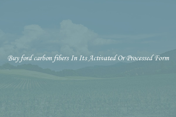 Buy ford carbon fibers In Its Activated Or Processed Form