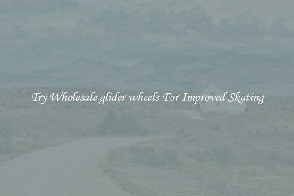 Try Wholesale glider wheels For Improved Skating