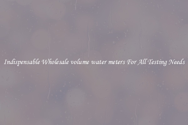 Indispensable Wholesale volume water meters For All Testing Needs